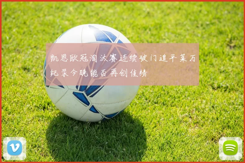 凯恩欧冠淘汰赛连续破门追平莱万纪录今晚能否再创佳绩
