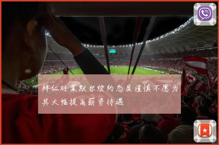 拜仁对莱默尔续约态度谨慎不愿为其大幅提高薪资待遇