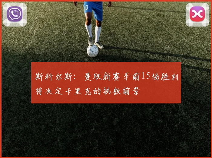 斯科尔斯：曼联新赛季前15场胜利将决定卡里克的执教前景