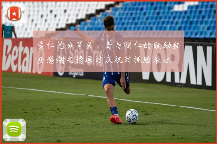 黄仁范分享兴慜哥与刚仁的鼓励经历感谢之情通过庆祝时抓脸表达