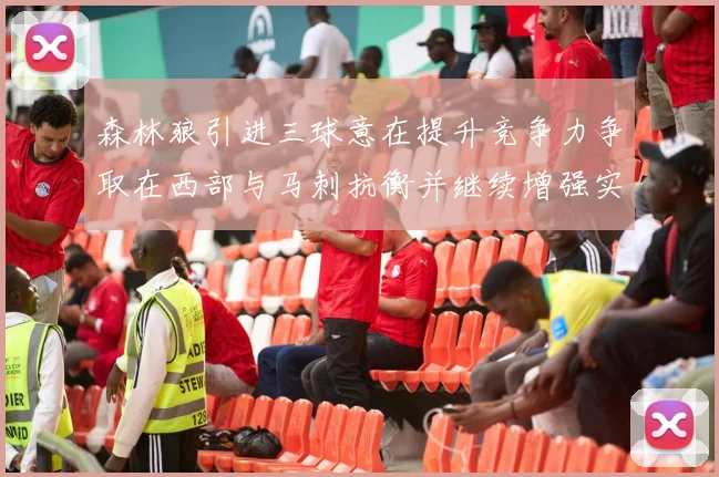 森林狼引进三球意在提升竞争力争取在西部与马刺抗衡并继续增强实力