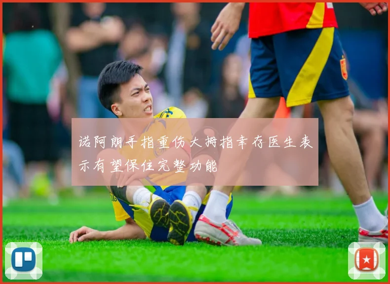 诺阿朗手指重伤大拇指幸存医生表示有望保住完整功能