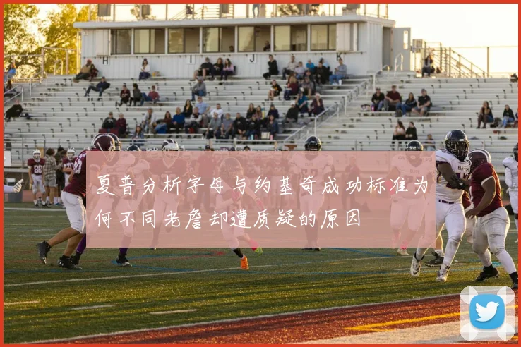 夏普分析字母与约基奇成功标准为何不同老詹却遭质疑的原因